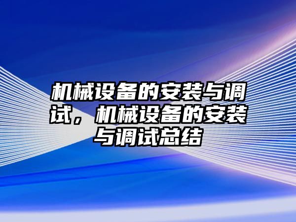 機械設(shè)備的安裝與調(diào)試，機械設(shè)備的安裝與調(diào)試總結(jié)