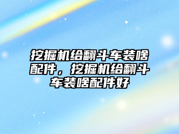 挖掘機(jī)給翻斗車(chē)裝啥配件，挖掘機(jī)給翻斗車(chē)裝啥配件好