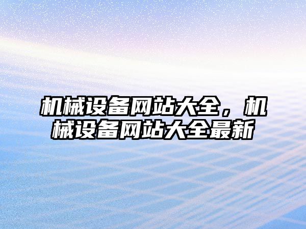 機械設備網(wǎng)站大全，機械設備網(wǎng)站大全最新