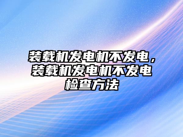 裝載機(jī)發(fā)電機(jī)不發(fā)電，裝載機(jī)發(fā)電機(jī)不發(fā)電檢查方法