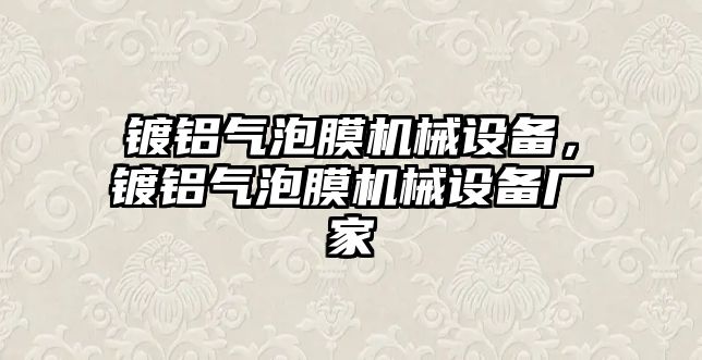 鍍鋁氣泡膜機械設(shè)備，鍍鋁氣泡膜機械設(shè)備廠家