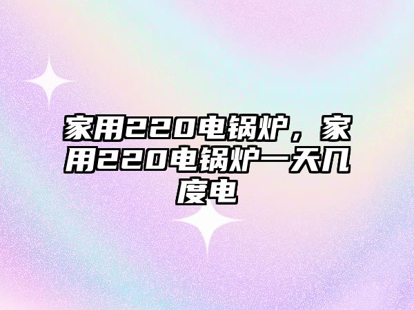 家用220電鍋爐，家用220電鍋爐一天幾度電