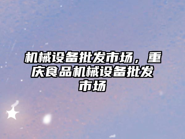 機械設備批發(fā)市場，重慶食品機械設備批發(fā)市場