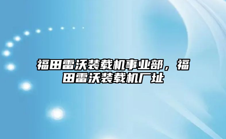 福田雷沃裝載機(jī)事業(yè)部，福田雷沃裝載機(jī)廠址