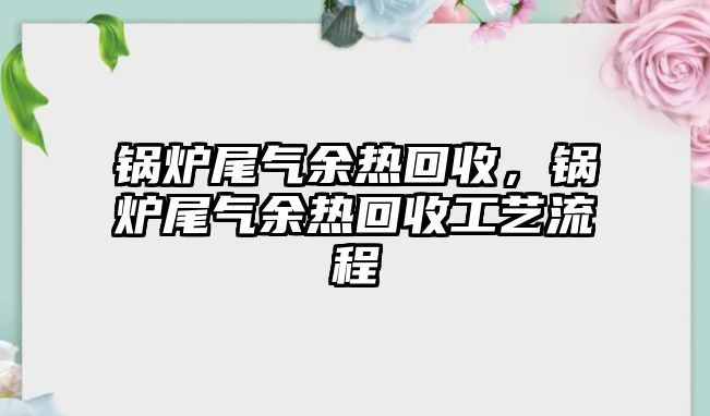 鍋爐尾氣余熱回收，鍋爐尾氣余熱回收工藝流程