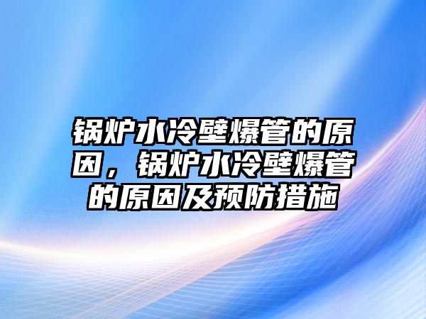 鍋爐水冷壁爆管的原因，鍋爐水冷壁爆管的原因及預(yù)防措施