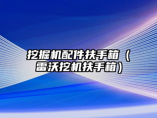 挖掘機配件扶手箱（雷沃挖機扶手箱）