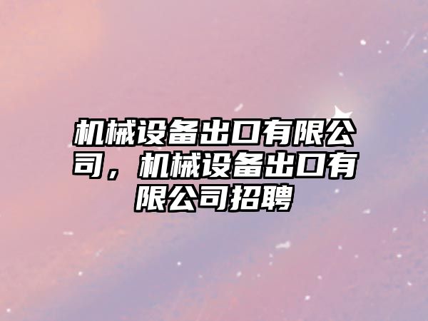 機械設(shè)備出口有限公司，機械設(shè)備出口有限公司招聘