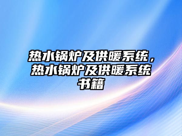 熱水鍋爐及供暖系統(tǒng)，熱水鍋爐及供暖系統(tǒng)書籍