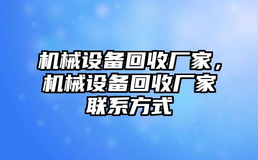 機(jī)械設(shè)備回收廠家，機(jī)械設(shè)備回收廠家聯(lián)系方式