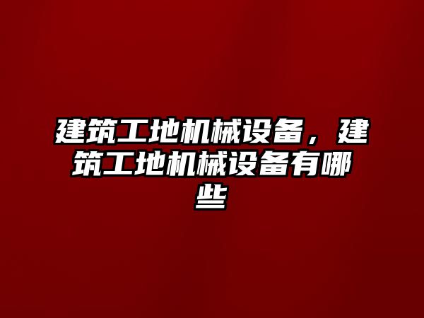 建筑工地機械設備，建筑工地機械設備有哪些