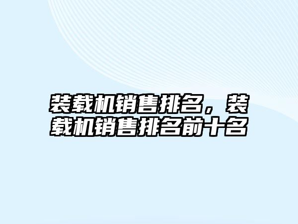 裝載機銷售排名，裝載機銷售排名前十名