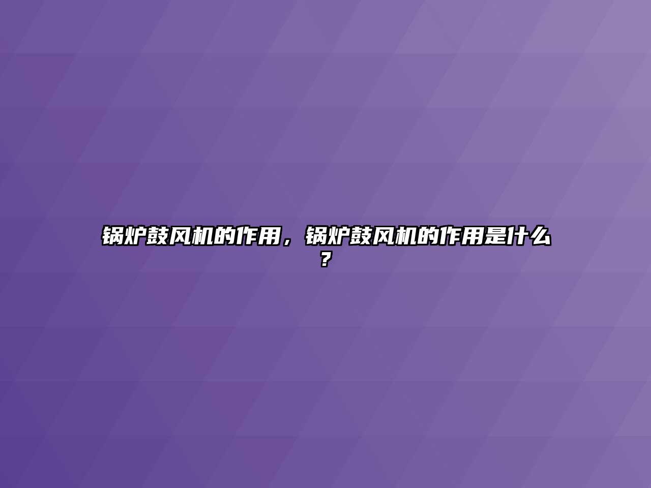 鍋爐鼓風機的作用，鍋爐鼓風機的作用是什么?