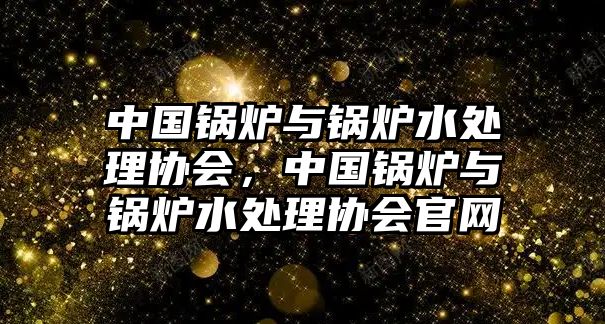 中國鍋爐與鍋爐水處理協(xié)會，中國鍋爐與鍋爐水處理協(xié)會官網(wǎng)