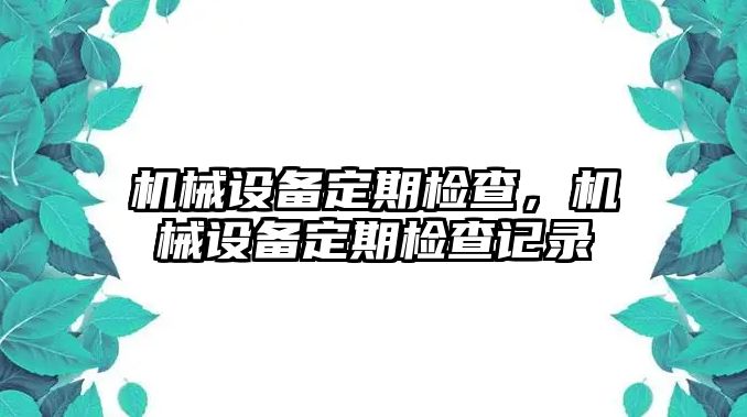 機(jī)械設(shè)備定期檢查，機(jī)械設(shè)備定期檢查記錄