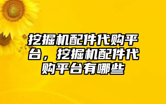 挖掘機配件代購平臺，挖掘機配件代購平臺有哪些