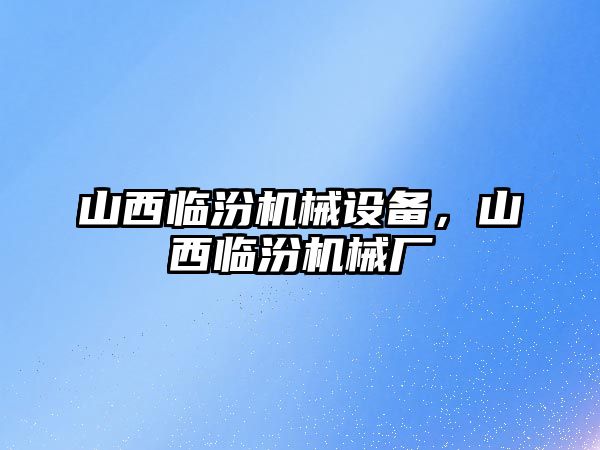 山西臨汾機械設備，山西臨汾機械廠