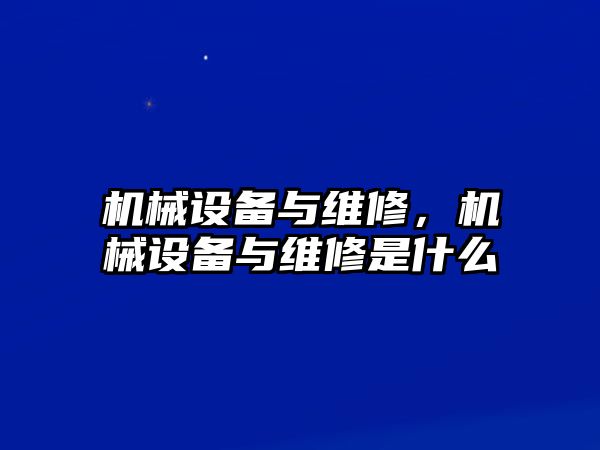 機(jī)械設(shè)備與維修，機(jī)械設(shè)備與維修是什么