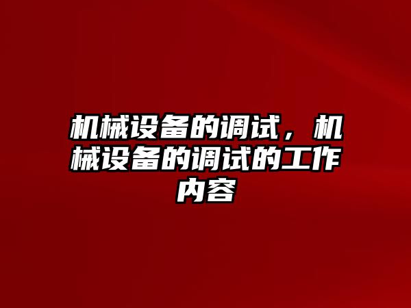 機械設(shè)備的調(diào)試，機械設(shè)備的調(diào)試的工作內(nèi)容