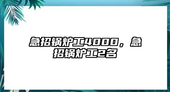 急招鍋爐工4000，急招鍋爐工2名