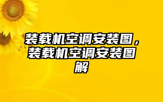 裝載機(jī)空調(diào)安裝圖，裝載機(jī)空調(diào)安裝圖解