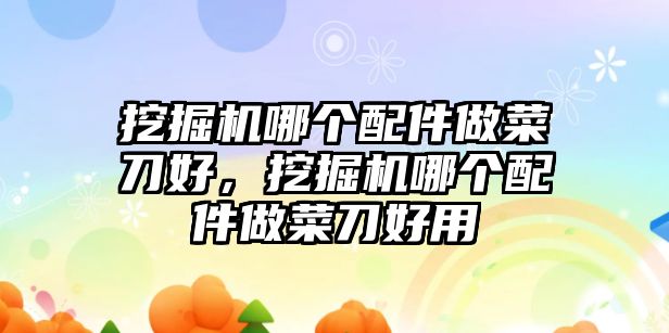 挖掘機(jī)哪個(gè)配件做菜刀好，挖掘機(jī)哪個(gè)配件做菜刀好用