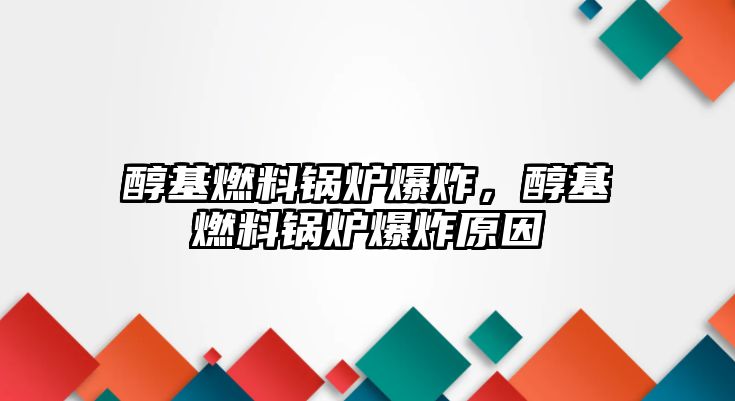 醇基燃料鍋爐爆炸，醇基燃料鍋爐爆炸原因