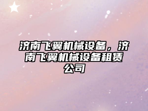 濟南飛翼機械設備，濟南飛翼機械設備租賃公司