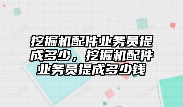 挖掘機(jī)配件業(yè)務(wù)員提成多少，挖掘機(jī)配件業(yè)務(wù)員提成多少錢