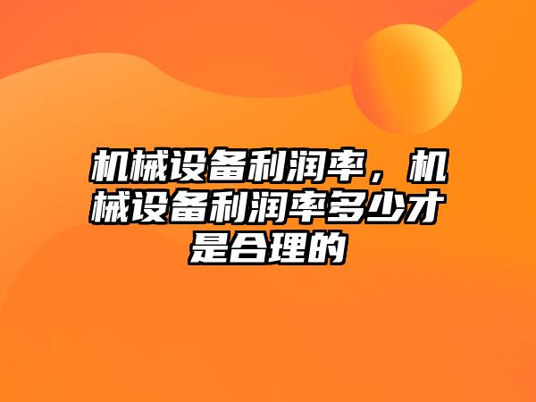 機械設(shè)備利潤率，機械設(shè)備利潤率多少才是合理的