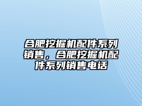 合肥挖掘機(jī)配件系列銷售，合肥挖掘機(jī)配件系列銷售電話