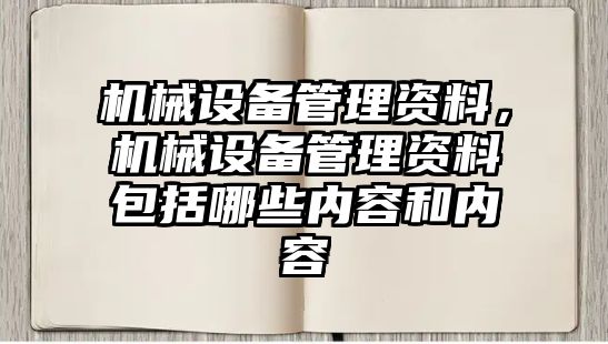 機械設(shè)備管理資料，機械設(shè)備管理資料包括哪些內(nèi)容和內(nèi)容