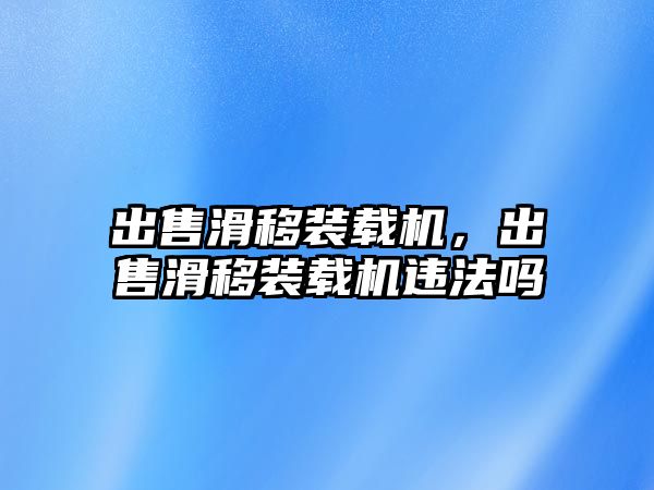 出售滑移裝載機(jī)，出售滑移裝載機(jī)違法嗎