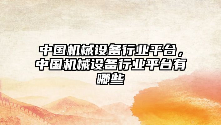 中國機械設(shè)備行業(yè)平臺，中國機械設(shè)備行業(yè)平臺有哪些