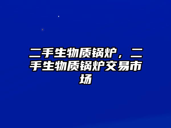 二手生物質(zhì)鍋爐，二手生物質(zhì)鍋爐交易市場