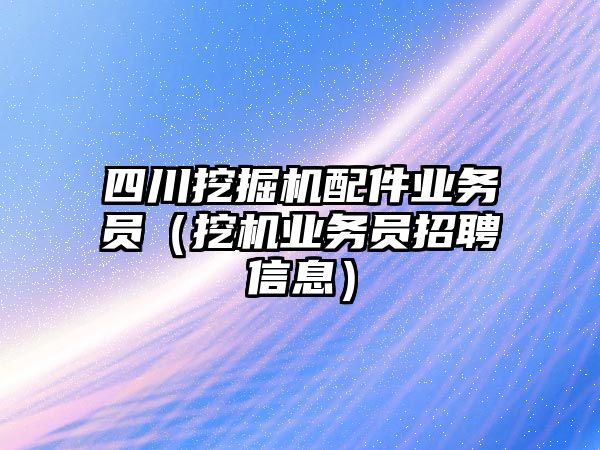 四川挖掘機配件業(yè)務(wù)員（挖機業(yè)務(wù)員招聘信息）