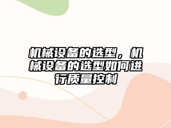 機械設備的選型，機械設備的選型如何進行質(zhì)量控制