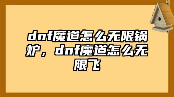 dnf魔道怎么無限鍋爐，dnf魔道怎么無限飛