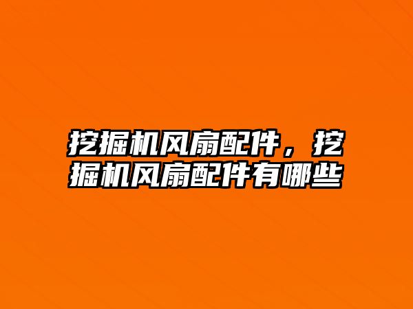 挖掘機風(fēng)扇配件，挖掘機風(fēng)扇配件有哪些