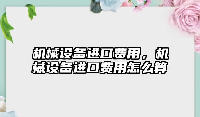 機械設備進口費用，機械設備進口費用怎么算