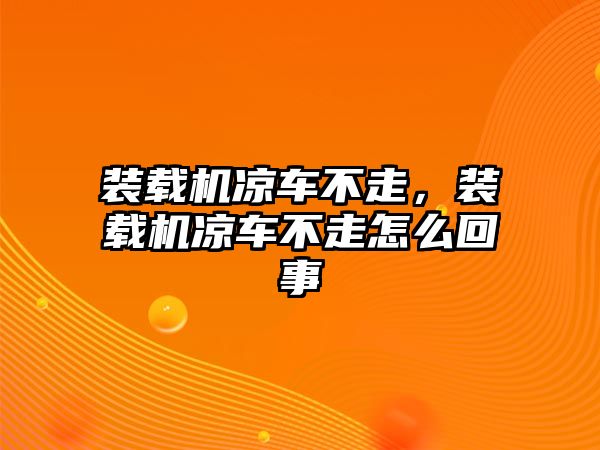 裝載機(jī)涼車不走，裝載機(jī)涼車不走怎么回事