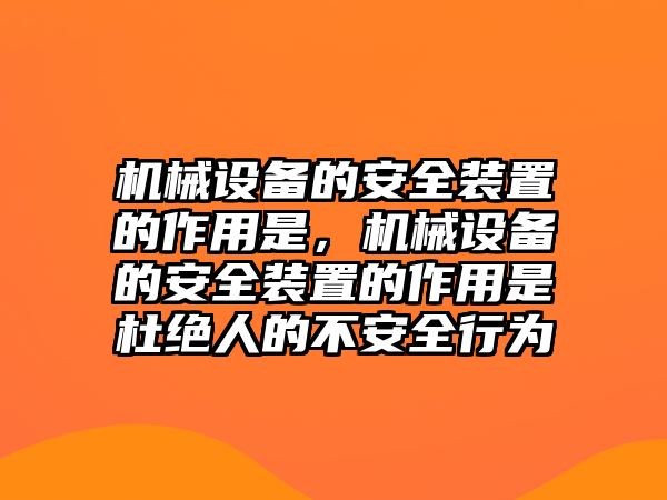 機(jī)械設(shè)備的安全裝置的作用是，機(jī)械設(shè)備的安全裝置的作用是杜絕人的不安全行為