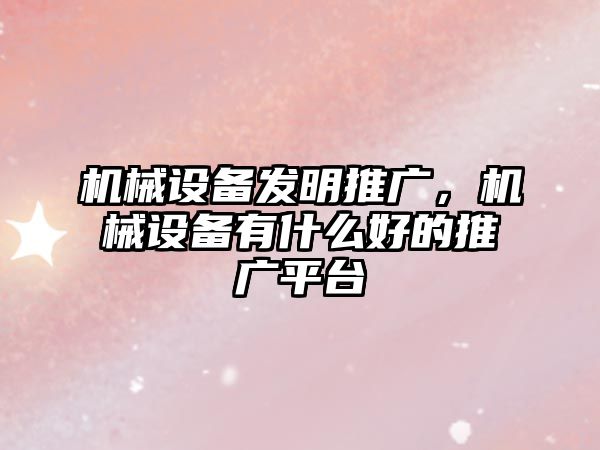 機械設備發(fā)明推廣，機械設備有什么好的推廣平臺