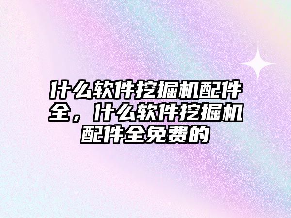 什么軟件挖掘機配件全，什么軟件挖掘機配件全免費的