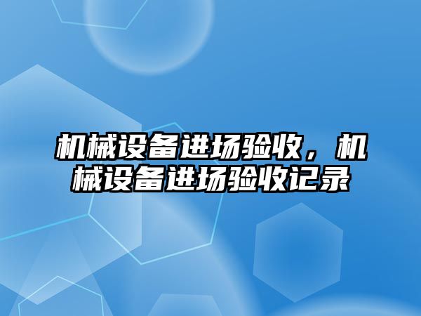 機械設(shè)備進(jìn)場驗收，機械設(shè)備進(jìn)場驗收記錄