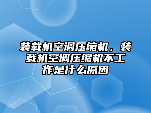 裝載機空調(diào)壓縮機，裝載機空調(diào)壓縮機不工作是什么原因