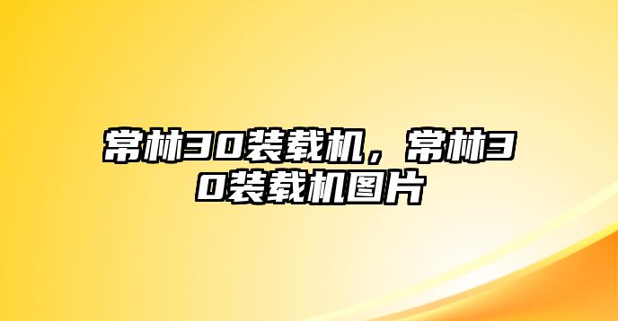 常林30裝載機(jī)，常林30裝載機(jī)圖片