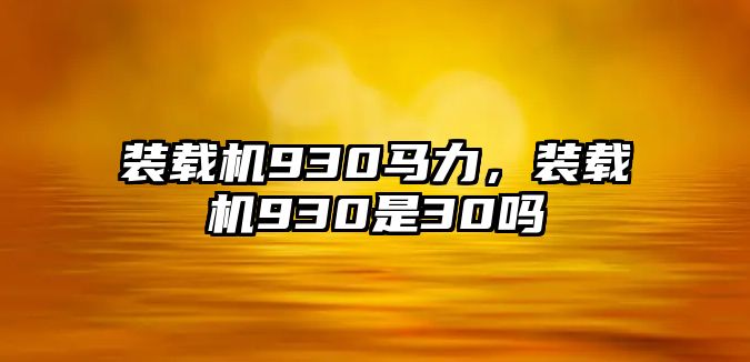 裝載機(jī)930馬力，裝載機(jī)930是30嗎