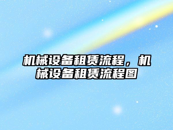 機械設(shè)備租賃流程，機械設(shè)備租賃流程圖