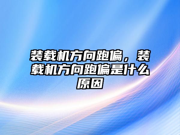 裝載機(jī)方向跑偏，裝載機(jī)方向跑偏是什么原因